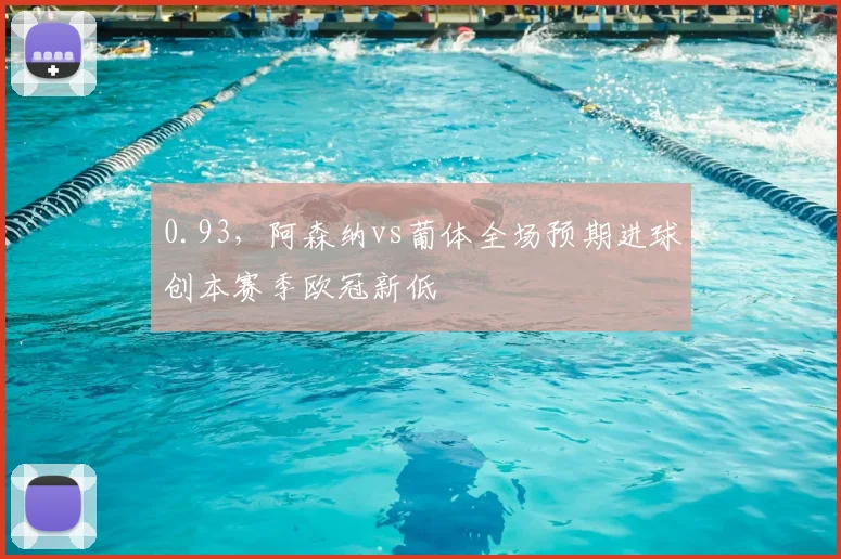 0.93，阿森纳vs葡体全场预期进球创本赛季欧冠新低