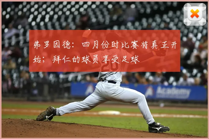 弗罗因德：四月份时比赛将真正开始；拜仁的球员享受足球