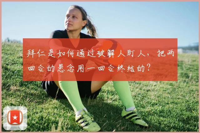 拜仁是如何通过破解人盯人，把两回合的悬念用一回合终结的？