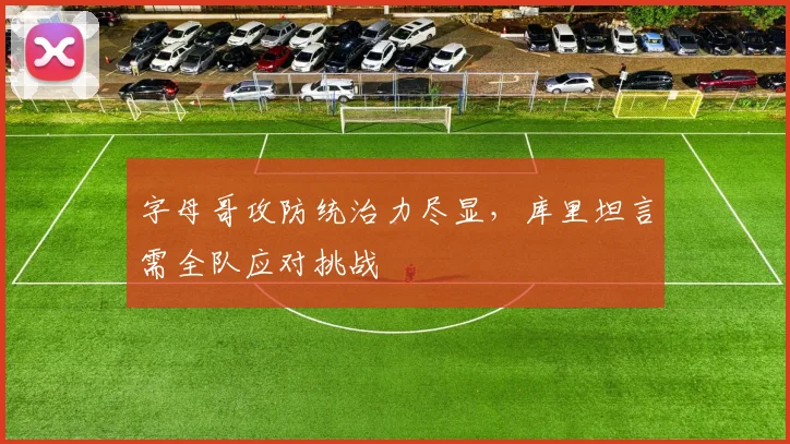 字母哥攻防统治力尽显，库里坦言需全队应对挑战