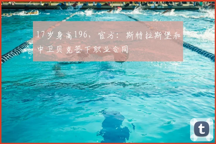 17岁身高196，官方：斯特拉斯堡和中卫贝克签下职业合同