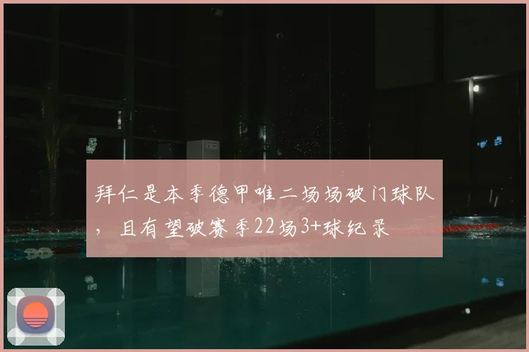 拜仁是本季德甲唯二场场破门球队，且有望破赛季22场3+球纪录