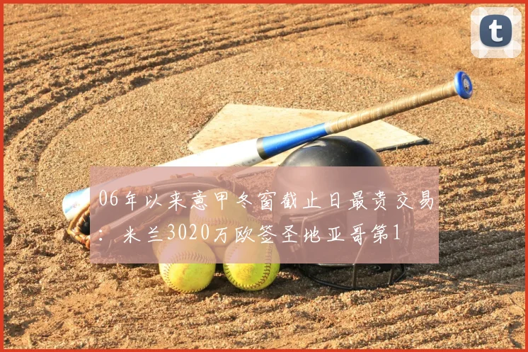 06年以来意甲冬窗截止日最贵交易：米兰3020万欧签圣地亚哥第1