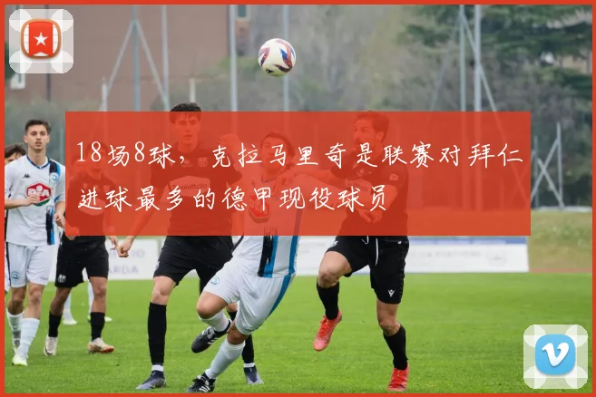 18场8球，克拉马里奇是联赛对拜仁进球最多的德甲现役球员