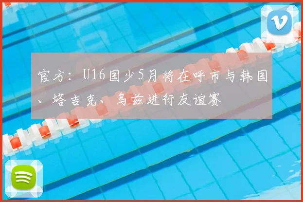 官方：U16国少5月将在呼市与韩国、塔吉克、乌兹进行友谊赛