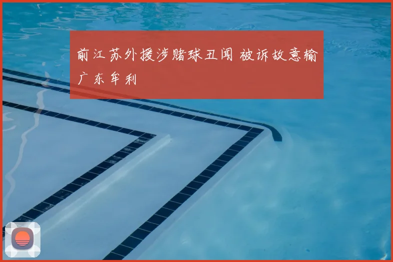 前江苏外援涉赌球丑闻 被诉故意输广东牟利