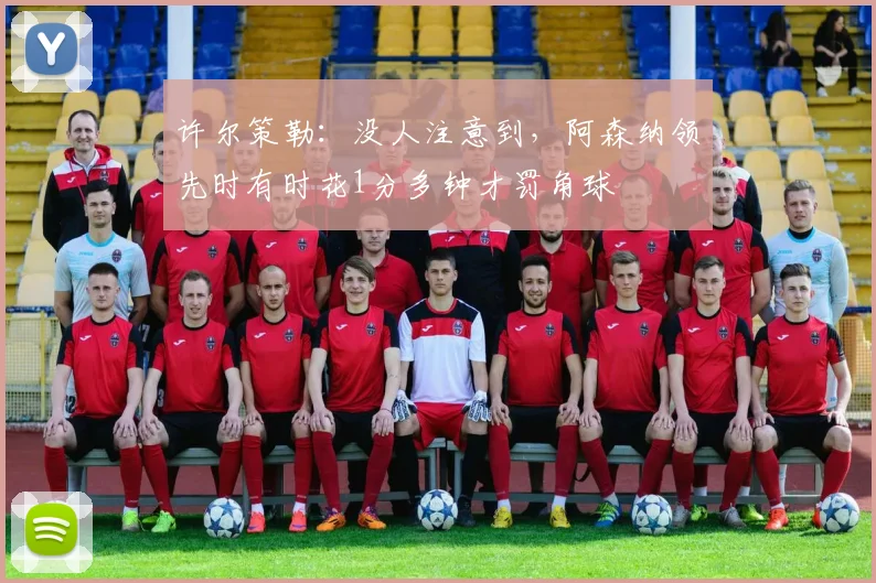 许尔策勒：没人注意到，阿森纳领先时有时花1分多钟才罚角球
