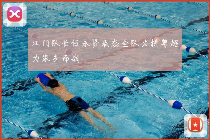 江门队长伍永贤表态全队力拼粤超为家乡而战