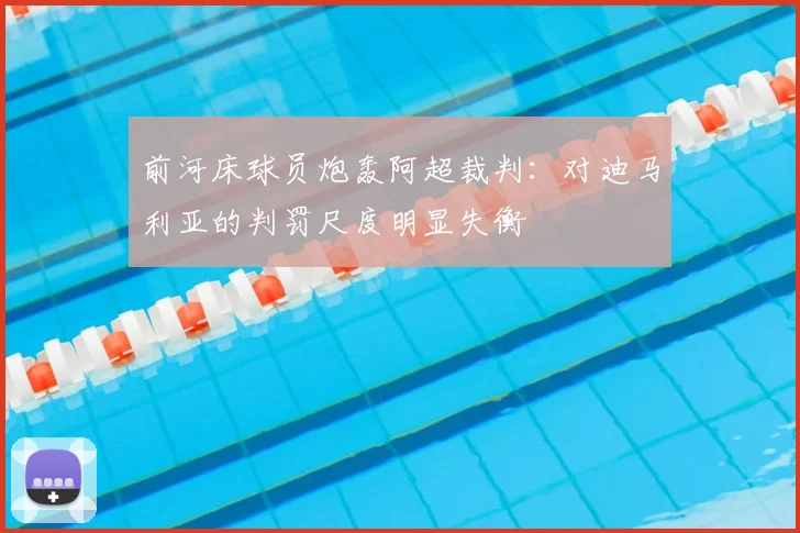 前河床球员炮轰阿超裁判：对迪马利亚的判罚尺度明显失衡