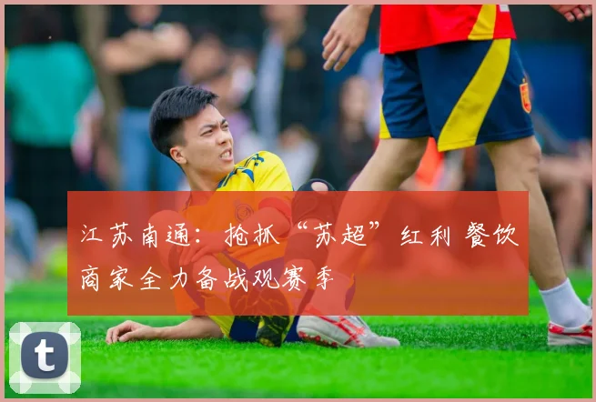 江苏南通：抢抓“苏超”红利 餐饮商家全力备战观赛季