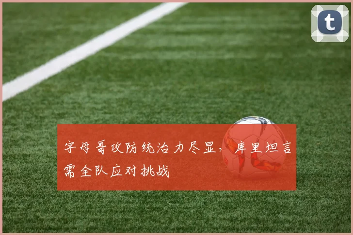 字母哥攻防统治力尽显，库里坦言需全队应对挑战