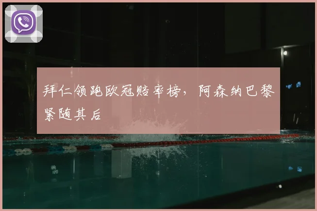 拜仁领跑欧冠赔率榜，阿森纳巴黎紧随其后