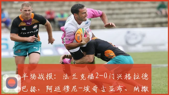 半场战报：法兰克福2-0门兴格拉德巴赫，阿迈穆尼-埃奇古亚布、纳撒尼尔-布朗破门