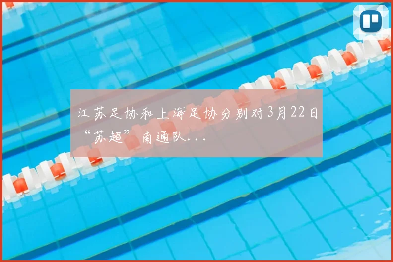 江苏足协和上海足协分别对3月22日“苏超”南通队...