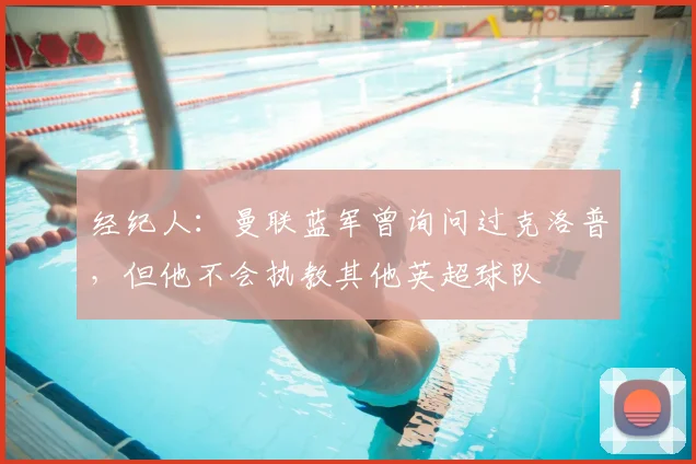 经纪人：曼联蓝军曾询问过克洛普，但他不会执教其他英超球队