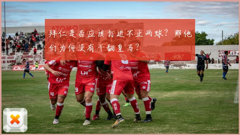 拜仁是否应该打进不止两球？那他们为何没有干翻皇马？