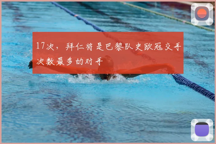 17次，拜仁将是巴黎队史欧冠交手次数最多的对手