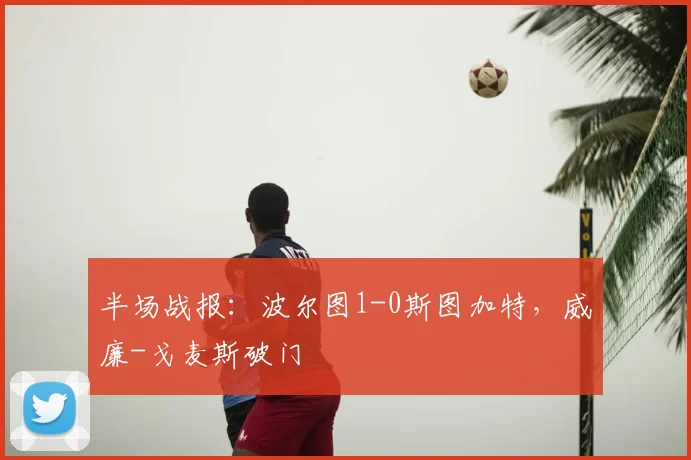 半场战报：波尔图1-0斯图加特，威廉-戈麦斯破门