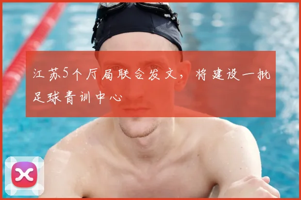 江苏5个厅局联合发文，将建设一批足球青训中心