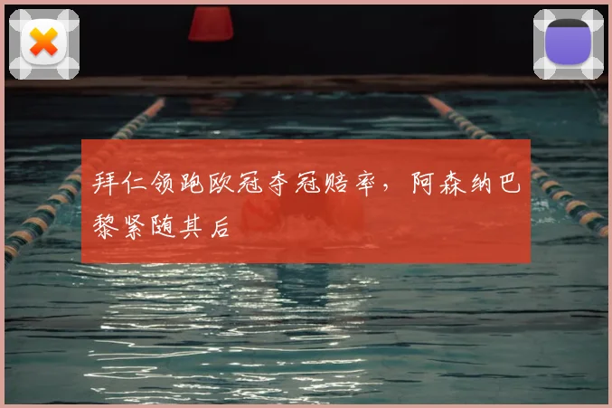 拜仁领跑欧冠夺冠赔率，阿森纳巴黎紧随其后